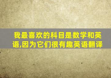 我最喜欢的科目是数学和英语,因为它们很有趣英语翻译