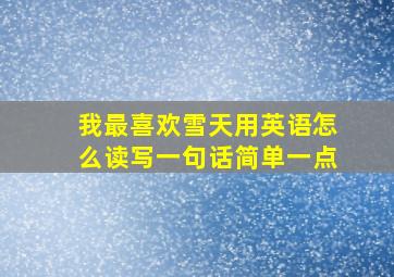 我最喜欢雪天用英语怎么读写一句话简单一点