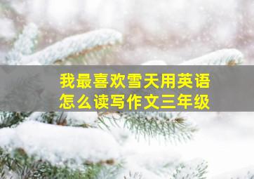 我最喜欢雪天用英语怎么读写作文三年级