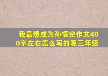 我最想成为孙悟空作文400字左右怎么写的呢三年级