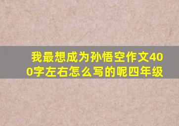 我最想成为孙悟空作文400字左右怎么写的呢四年级