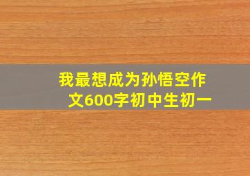 我最想成为孙悟空作文600字初中生初一