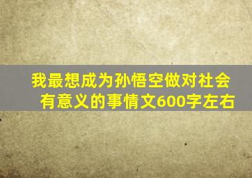 我最想成为孙悟空做对社会有意义的事情文600字左右