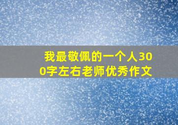 我最敬佩的一个人300字左右老师优秀作文