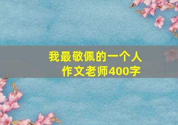 我最敬佩的一个人作文老师400字