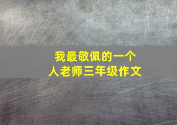 我最敬佩的一个人老师三年级作文