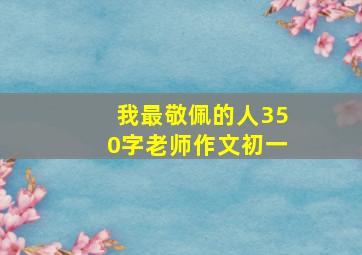 我最敬佩的人350字老师作文初一