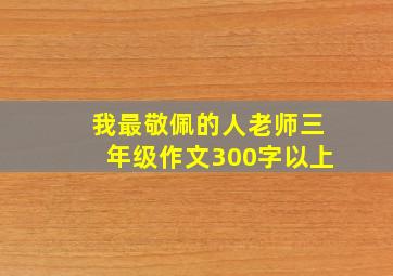 我最敬佩的人老师三年级作文300字以上