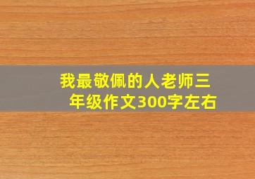 我最敬佩的人老师三年级作文300字左右