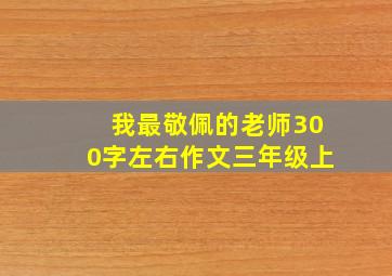 我最敬佩的老师300字左右作文三年级上