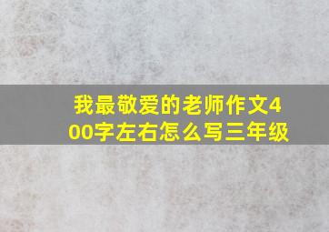 我最敬爱的老师作文400字左右怎么写三年级