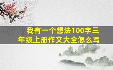 我有一个想法100字三年级上册作文大全怎么写