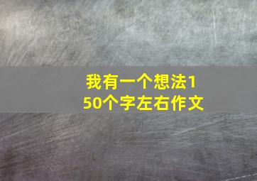 我有一个想法150个字左右作文