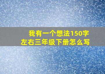 我有一个想法150字左右三年级下册怎么写