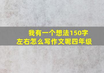 我有一个想法150字左右怎么写作文呢四年级