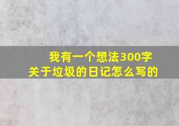 我有一个想法300字关于垃圾的日记怎么写的