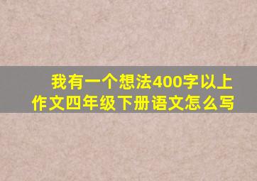 我有一个想法400字以上作文四年级下册语文怎么写