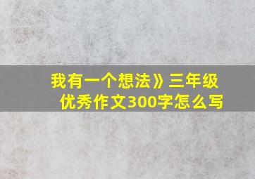 我有一个想法》三年级优秀作文300字怎么写