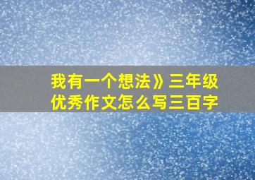 我有一个想法》三年级优秀作文怎么写三百字