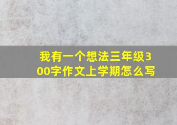 我有一个想法三年级300字作文上学期怎么写