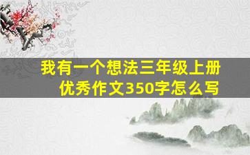 我有一个想法三年级上册优秀作文350字怎么写