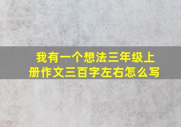 我有一个想法三年级上册作文三百字左右怎么写