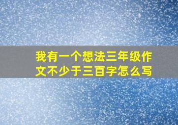 我有一个想法三年级作文不少于三百字怎么写