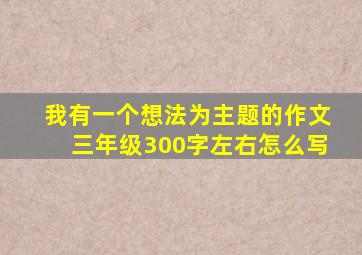 我有一个想法为主题的作文三年级300字左右怎么写