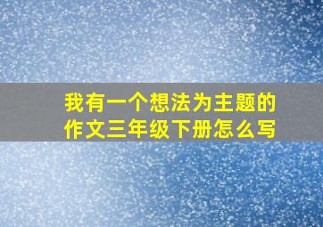 我有一个想法为主题的作文三年级下册怎么写