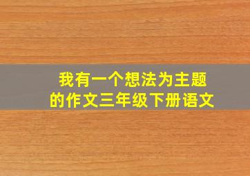 我有一个想法为主题的作文三年级下册语文