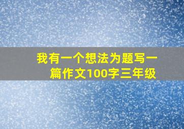 我有一个想法为题写一篇作文100字三年级