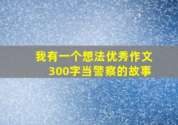 我有一个想法优秀作文300字当警察的故事