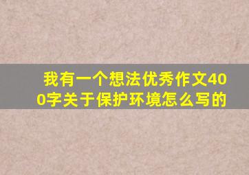 我有一个想法优秀作文400字关于保护环境怎么写的