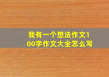 我有一个想法作文100字作文大全怎么写