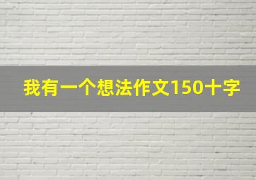 我有一个想法作文150十字