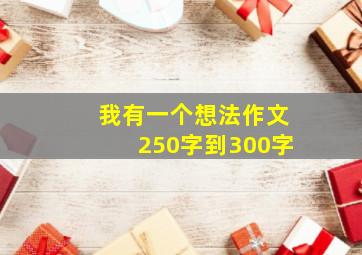 我有一个想法作文250字到300字