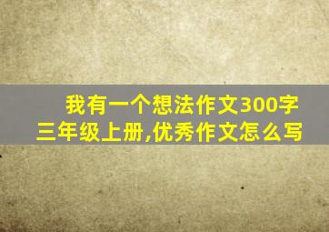 我有一个想法作文300字三年级上册,优秀作文怎么写