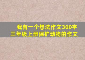 我有一个想法作文300字三年级上册保护动物的作文