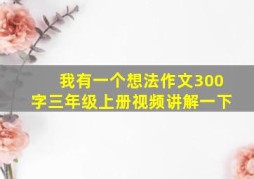 我有一个想法作文300字三年级上册视频讲解一下