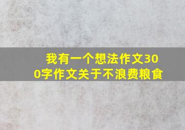 我有一个想法作文300字作文关于不浪费粮食