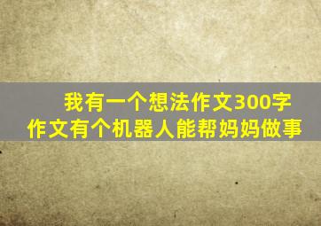 我有一个想法作文300字作文有个机器人能帮妈妈做事