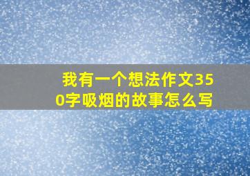 我有一个想法作文350字吸烟的故事怎么写