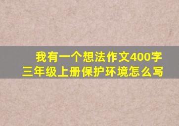 我有一个想法作文400字三年级上册保护环境怎么写