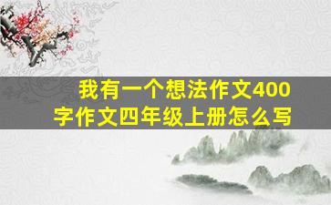 我有一个想法作文400字作文四年级上册怎么写