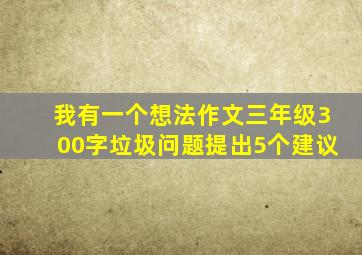 我有一个想法作文三年级300字垃圾问题提出5个建议