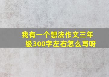 我有一个想法作文三年级300字左右怎么写呀