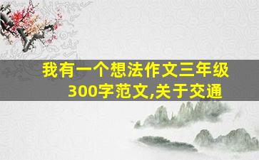 我有一个想法作文三年级300字范文,关于交通