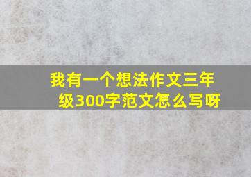 我有一个想法作文三年级300字范文怎么写呀