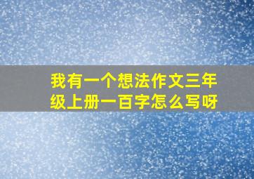 我有一个想法作文三年级上册一百字怎么写呀