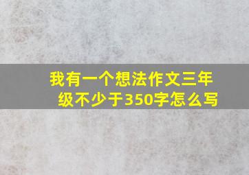 我有一个想法作文三年级不少于350字怎么写